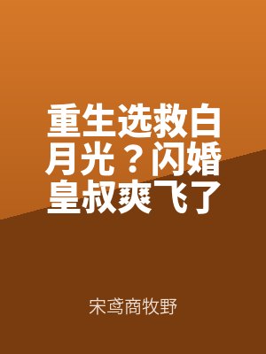 重(chóng)生選救白月(yuè)光?閃婚皇叔爽飛了筆趣閣無彈窗未刪減(jiǎn)版