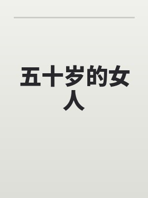 五（wǔ）十（shí）歲的女人by佚名最（zuì）新（xīn）章（zhāng）節