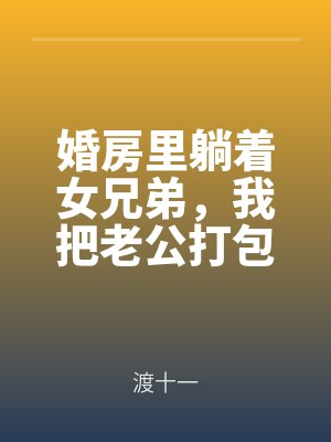 婚房裏躺著（zhe）女兄弟，我把老公打包送她by渡十一（yī）最新章節